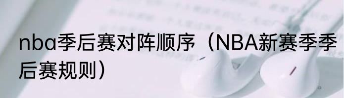 nba季后赛对阵顺序（NBA新赛季季后赛规则）