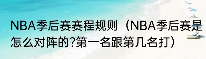 NBA季后赛赛程规则（NBA季后赛是怎么对阵的?第一名跟第几名打）