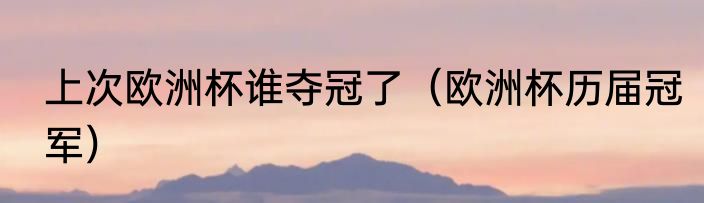 上次欧洲杯谁夺冠了（欧洲杯历届冠军）