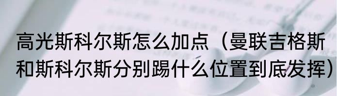 高光斯科尔斯怎么加点（曼联吉格斯和斯科尔斯分别踢什么位置到底发挥）