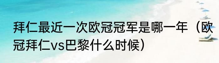 拜仁最近一次欧冠冠军是哪一年（欧冠拜仁vs巴黎什么时候）