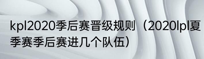 kpl2020季后赛晋级规则（2020lpl夏季赛季后赛进几个队伍）