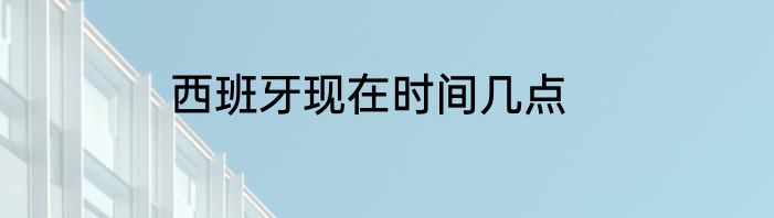 西班牙现在时间几点