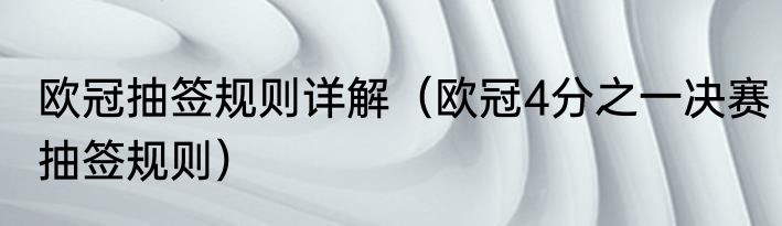 欧冠抽签规则详解（欧冠4分之一决赛抽签规则）