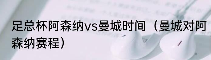 足总杯阿森纳vs曼城时间（曼城对阿森纳赛程）
