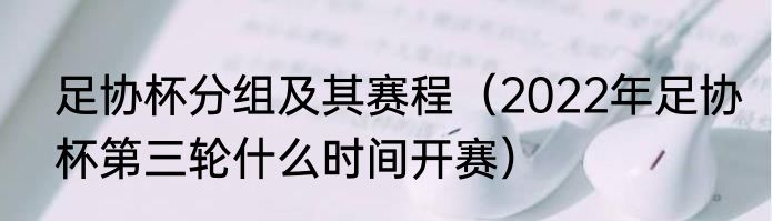 足协杯分组及其赛程（2022年足协杯第三轮什么时间开赛）