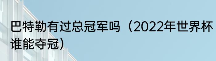巴特勒有过总冠军吗（2022年世界杯谁能夺冠）