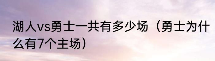 湖人vs勇士一共有多少场（勇士为什么有7个主场）