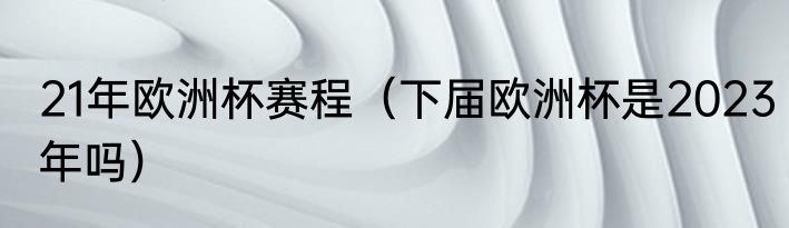 21年欧洲杯赛程（下届欧洲杯是2023年吗）