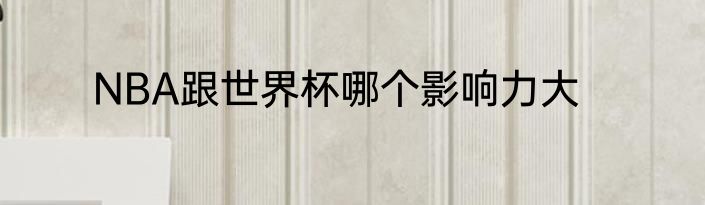 NBA跟世界杯哪个影响力大