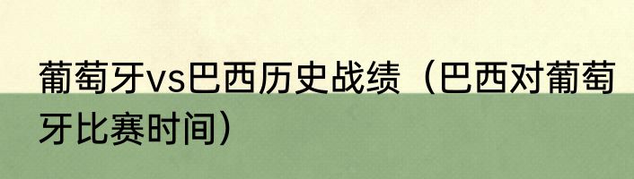 葡萄牙vs巴西历史战绩（巴西对葡萄牙比赛时间）
