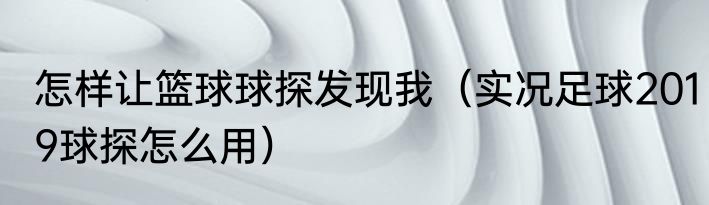 怎样让篮球球探发现我（实况足球2019球探怎么用）