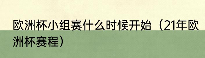 欧洲杯小组赛什么时候开始（21年欧洲杯赛程）
