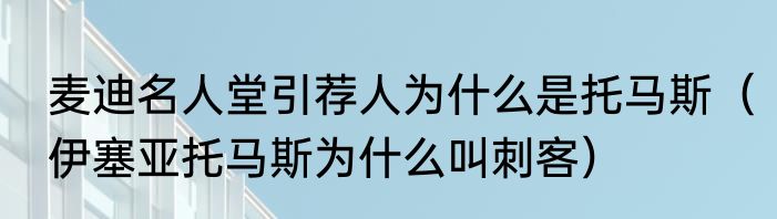 麦迪名人堂引荐人为什么是托马斯（伊塞亚托马斯为什么叫刺客）