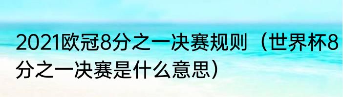2021欧冠8分之一决赛规则（世界杯8分之一决赛是什么意思）