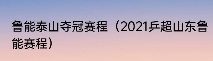 鲁能泰山夺冠赛程（2021乒超山东鲁能赛程）