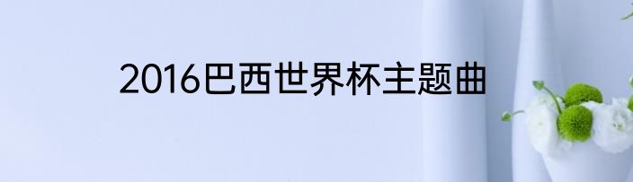 2016巴西世界杯主题曲