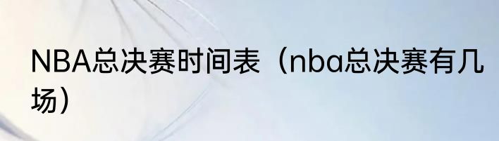 NBA总决赛时间表（nba总决赛有几场）