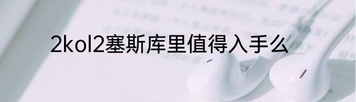 2kol2塞斯库里值得入手么