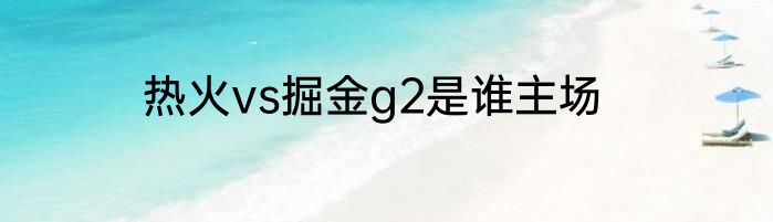 热火vs掘金g2是谁主场