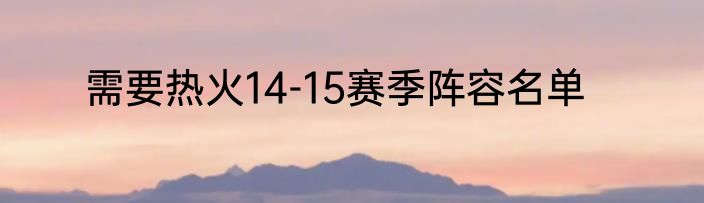 需要热火14-15赛季阵容名单