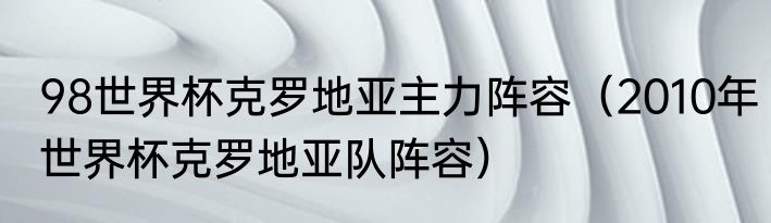 98世界杯克罗地亚主力阵容（2010年世界杯克罗地亚队阵容）
