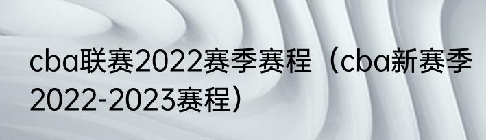 cba联赛2022赛季赛程（cba新赛季2022-2023赛程）