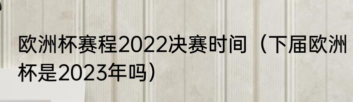 欧洲杯赛程2022决赛时间（下届欧洲杯是2023年吗）