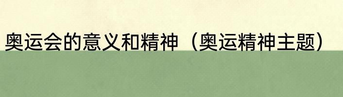 奥运会的意义和精神（奥运精神主题）