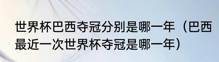 世界杯巴西夺冠分别是哪一年（巴西最近一次世界杯夺冠是哪一年）