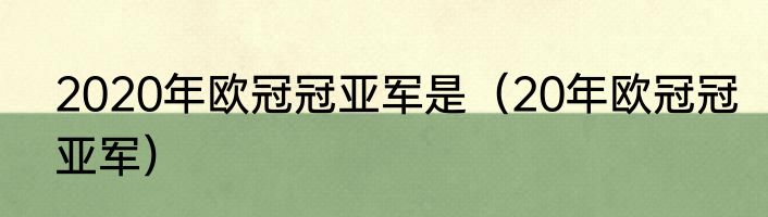 2020年欧冠冠亚军是（20年欧冠冠亚军）