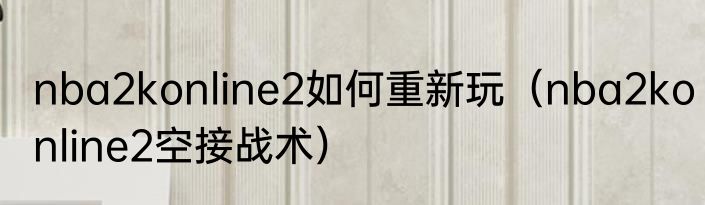 nba2konline2如何重新玩（nba2konline2空接战术）
