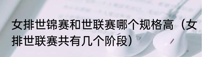 女排世锦赛和世联赛哪个规格高（女排世联赛共有几个阶段）