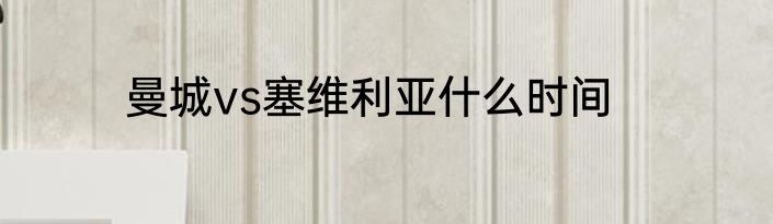 曼城vs塞维利亚什么时间