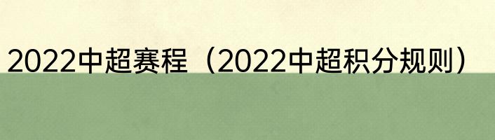 2022中超赛程（2022中超积分规则）