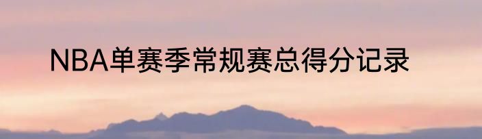 NBA单赛季常规赛总得分记录
