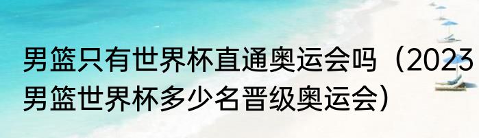 男篮只有世界杯直通奥运会吗（2023男篮世界杯多少名晋级奥运会）