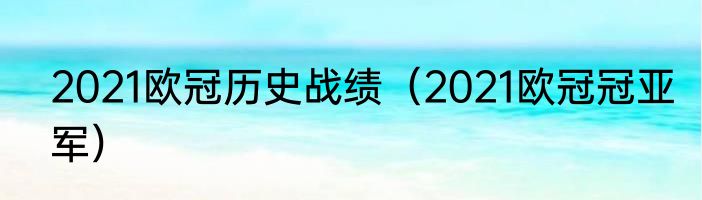 2021欧冠历史战绩（2021欧冠冠亚军）