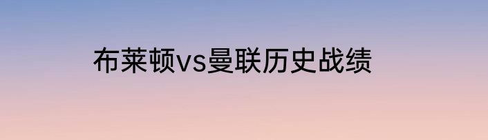 布莱顿vs曼联历史战绩