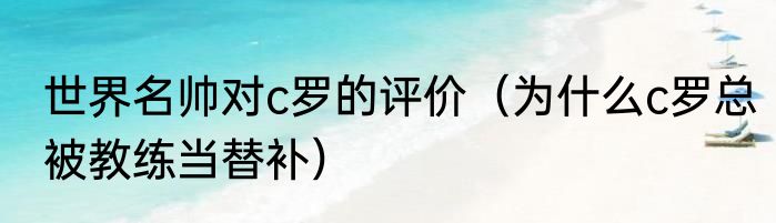 世界名帅对c罗的评价（为什么c罗总被教练当替补）