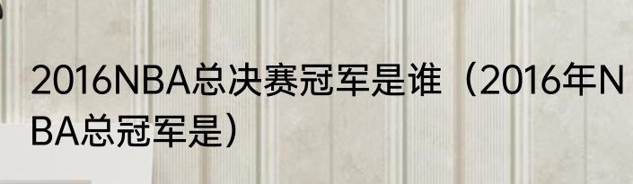 2016NBA总决赛冠军是谁（2016年NBA总冠军是）