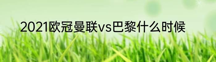 2021欧冠曼联vs巴黎什么时候