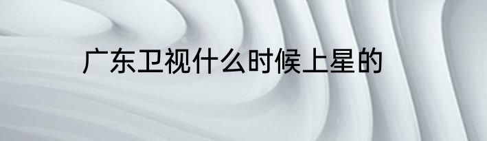 广东卫视什么时候上星的