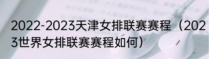 2022-2023天津女排联赛赛程（2023世界女排联赛赛程如何）
