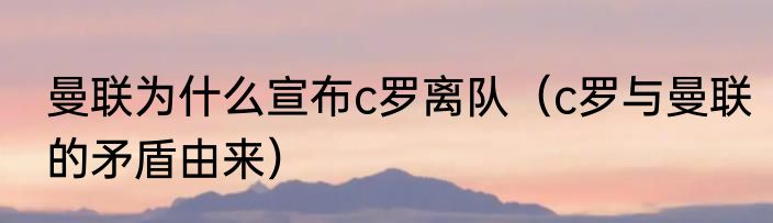 曼联为什么宣布c罗离队（c罗与曼联的矛盾由来）