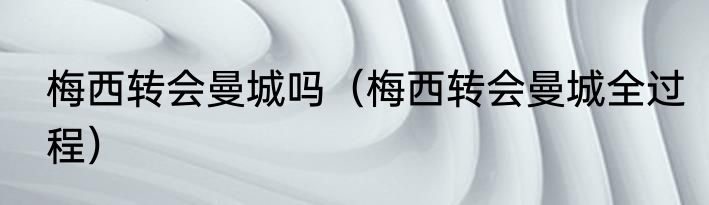 梅西转会曼城吗（梅西转会曼城全过程）