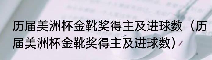 历届美洲杯金靴奖得主及进球数(历届美洲杯金靴奖得主及进球数)