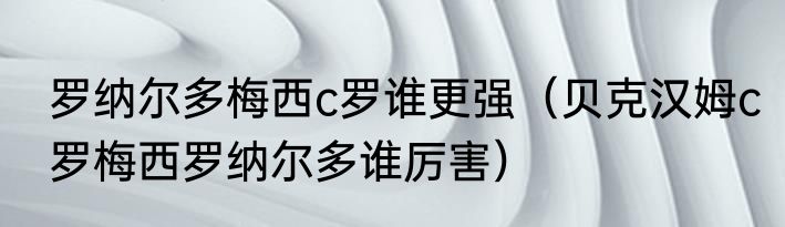 罗纳尔多梅西c罗谁更强（贝克汉姆c罗梅西罗纳尔多谁厉害）
