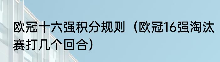 欧冠十六强积分规则（欧冠16强淘汰赛打几个回合）