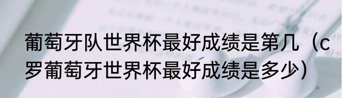 葡萄牙队世界杯最好成绩是第几（c罗葡萄牙世界杯最好成绩是多少）